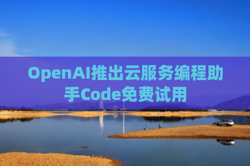 OpenAI推出云服务编程助手Code免费试用-第1张图片-大猪科技网