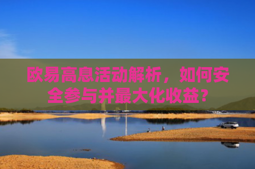 欧易高息活动解析，如何安全参与并最大化收益？-第1张图片-大猪科技网