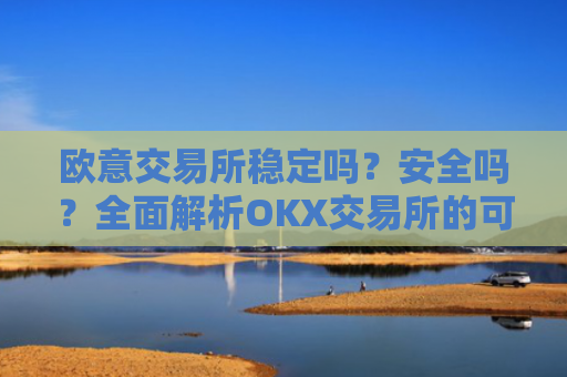 欧意交易所稳定吗？安全吗？全面解析OKX交易所的可靠性与安全性