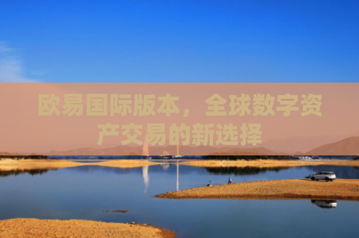 欧易国际版本，全球数字资产交易的新选择
