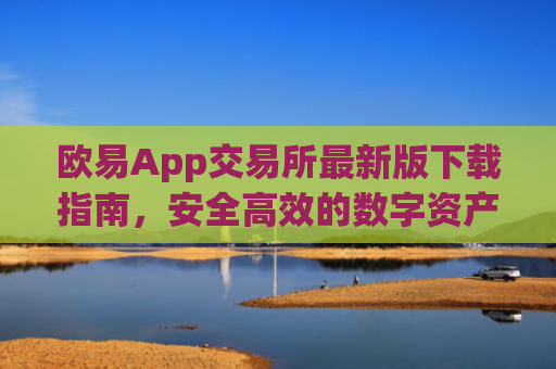欧易App交易所最新版下载指南，安全高效的数字资产交易平台