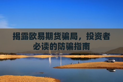 揭露欧易期货骗局，投资者必读的防骗指南