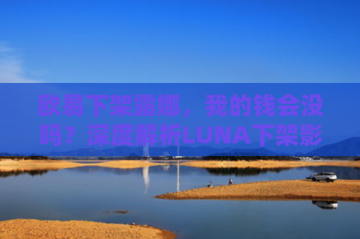 欧易下架露娜，我的钱会没吗？深度解析LUNA下架影响与应对策略
