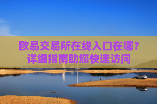 欧易交易所在线入口在哪？详细指南助您快速访问