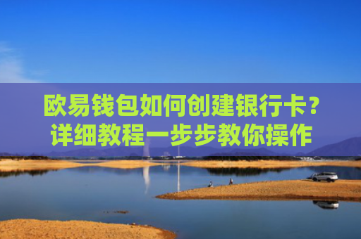 欧易钱包如何创建银行卡？详细教程一步步教你操作