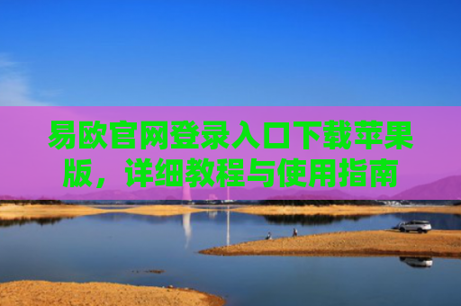 易欧官网登录入口下载苹果版，详细教程与使用指南