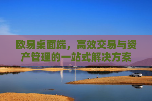欧易桌面端，高效交易与资产管理的一站式解决方案