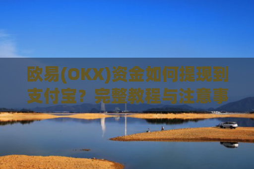 欧易(OKX)资金如何提现到支付宝？完整教程与注意事项