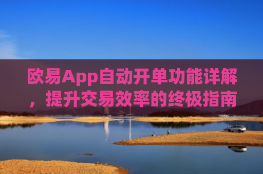 欧易App自动开单功能详解，提升交易效率的终极指南