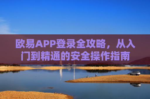 欧易APP登录全攻略，从入门到精通的安全操作指南