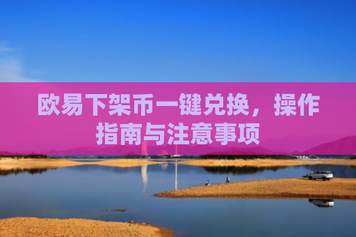 欧易下架币一键兑换，操作指南与注意事项