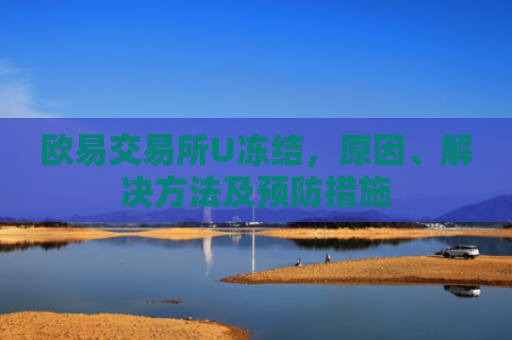 欧易交易所U冻结，原因、解决方法及预防措施