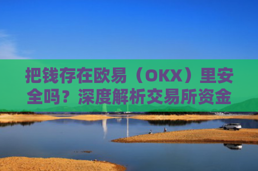 把钱存在欧易（OKX）里安全吗？深度解析交易所资金安全性