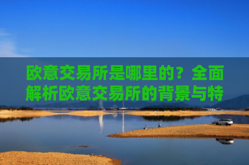欧意交易所是哪里的？全面解析欧意交易所的背景与特点