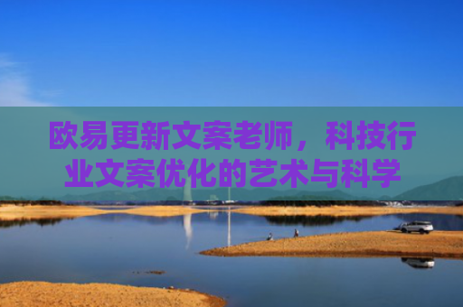 欧易更新文案老师，科技行业文案优化的艺术与科学