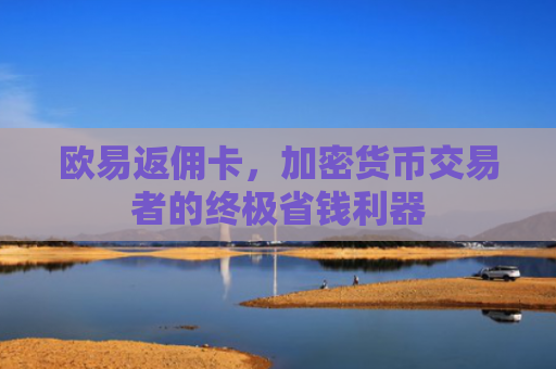 欧易返佣卡，加密货币交易者的终极省钱利器