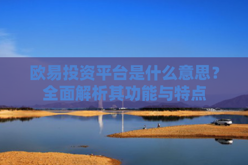欧易投资平台是什么意思？全面解析其功能与特点-第1张图片-大猪科技网