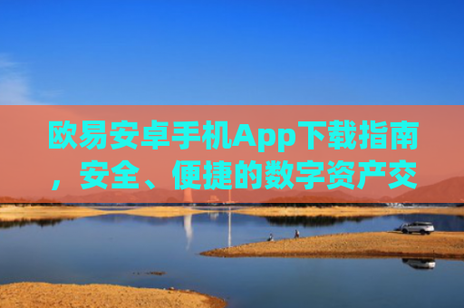 欧易安卓手机App下载指南，安全、便捷的数字资产交易体验-第1张图片-大猪科技网