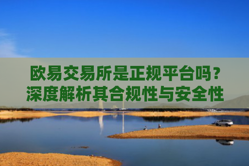 欧易交易所是正规平台吗？深度解析其合规性与安全性