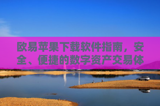 欧易苹果下载软件指南，安全、便捷的数字资产交易体验-第1张图片-大猪科技网