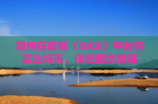 如何在欧易（OKX）平台购买比特币，详细图文教程