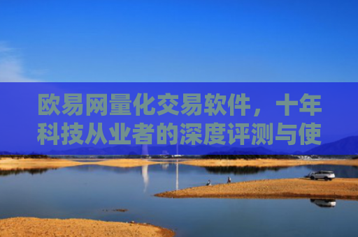 欧易网量化交易软件，十年科技从业者的深度评测与使用指南