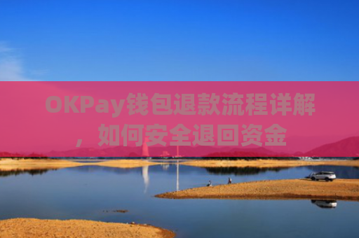 OKPay钱包退款流程详解，如何安全退回资金