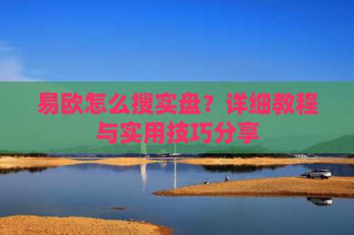 易欧怎么搜实盘？详细教程与实用技巧分享