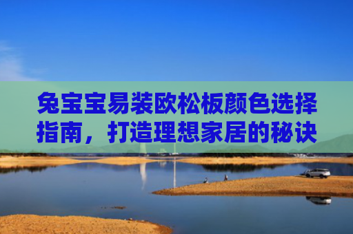 兔宝宝易装欧松板颜色选择指南，打造理想家居的秘诀