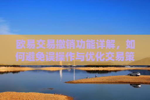 欧易交易撤销功能详解，如何避免误操作与优化交易策略