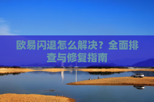 欧易闪退怎么解决？全面排查与修复指南
