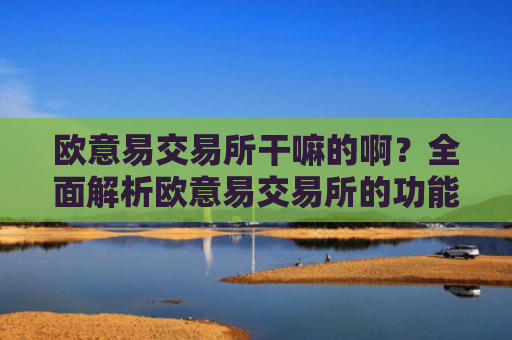 欧意易交易所干嘛的啊？全面解析欧意易交易所的功能与特点