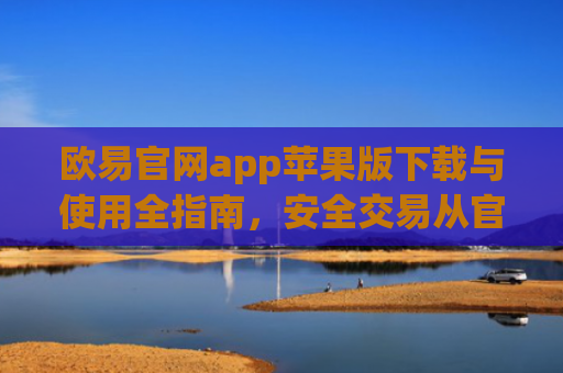 欧易官网app苹果版下载与使用全指南，安全交易从官方渠道开始
