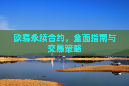 欧易永续合约，全面指南与交易策略-第1张图片-大猪科技网