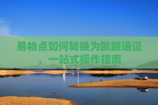 易物点如何转换为欧联通证，一站式操作指南