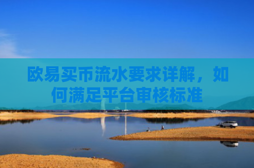 欧易买币流水要求详解，如何满足平台审核标准