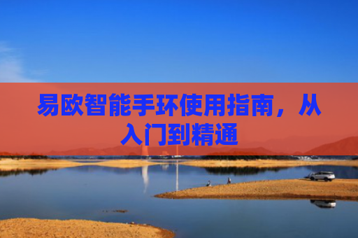 易欧智能手环使用指南，从入门到精通