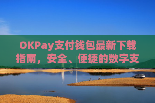 OKPay支付钱包最新下载指南，安全、便捷的数字支付解决方案