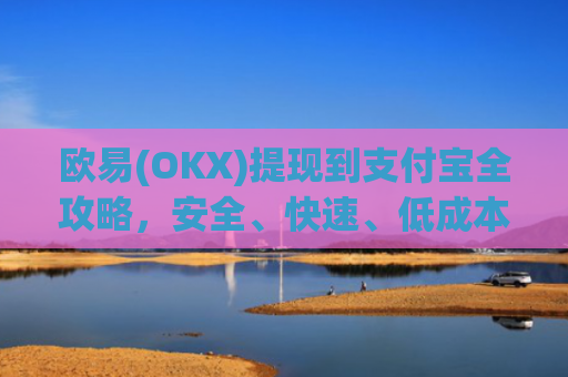 欧易(OKX)提现到支付宝全攻略，安全、快速、低成本操作指南