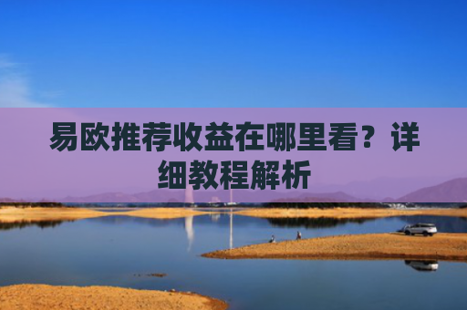 易欧推荐收益在哪里看？详细教程解析