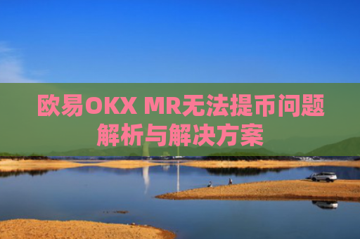 欧易OKX MR无法提币问题解析与解决方案