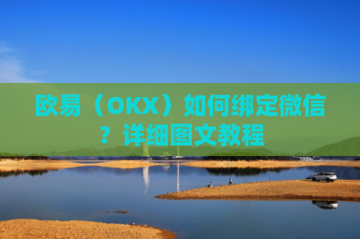 欧易（OKX）如何绑定微信？详细图文教程