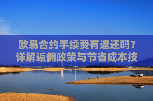 欧易合约手续费有返还吗？详解返佣政策与节省成本技巧