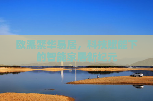 欧派繁华易居，科技赋能下的智能家居新纪元