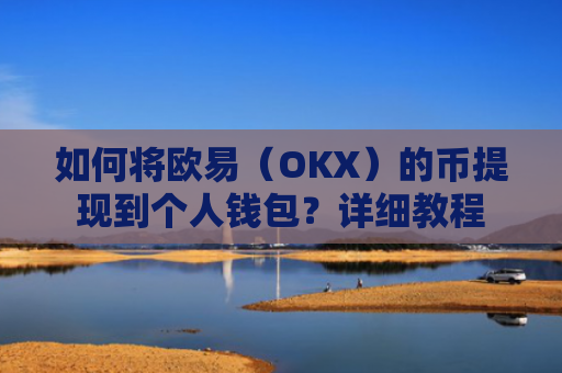 如何将欧易（OKX）的币提现到个人钱包？详细教程