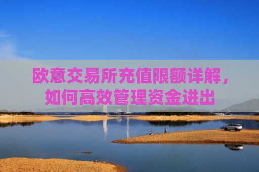 欧意交易所充值限额详解，如何高效管理资金进出