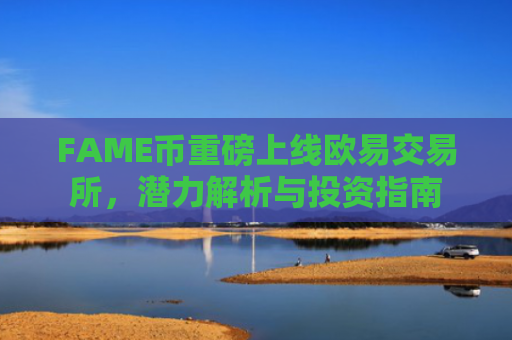 FAME币重磅上线欧易交易所，潜力解析与投资指南