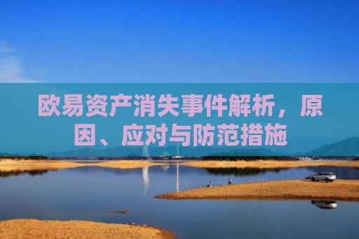欧易资产消失事件解析，原因、应对与防范措施