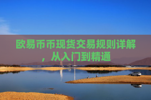 欧易币币现货交易规则详解，从入门到精通