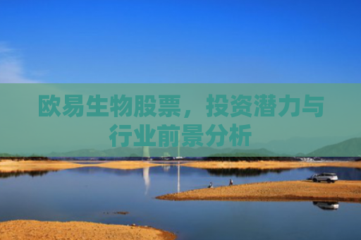 欧易生物股票，投资潜力与行业前景分析-第1张图片-大猪科技网